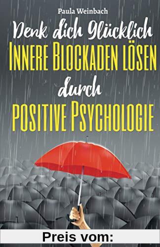 Denk dich glücklich - Innere Blockaden lösen durch positive Psychologie: Wie du mit der Kraft deiner Gedanken Ängste überwindest, unnötiges Grübeln stoppst und endlich glücklich wirst.