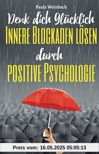 Denk dich glücklich - Innere Blockaden lösen durch positive Psychologie: Wie du mit der Kraft deiner Gedanken Ängste überwindest, unnötiges Grübeln stoppst und endlich glücklich wirst.