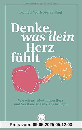 Denke was dein Herz fühlt: Wie wir mit Meditation Herz und Verstand in Einklang bringen