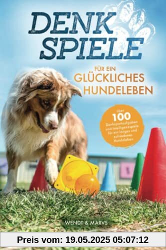 Denkspiele für ein glückliches Hundeleben - Über 100 Denksportaufgaben und Intelligenzspiele für ein langes und zufriedenes Hundeleben