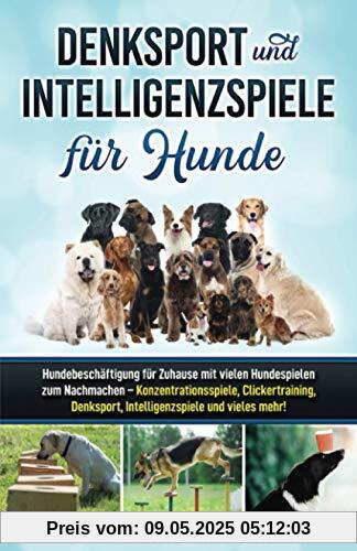 Denksport und Intelligenzspiele für Hunde: Hundebeschäftigung für Zuhause mit vielen Hundespielen zum Nachmachen — Konzentrationsspiele, Klickertraining, Denksport, Intelligenzspiele und vieles mehr! Denksport und Intelligenzspiele für Hunde: Hundebeschäftigung für Zuhause mit vielen Hundespielen zum Nachmachen — Konzentrationsspiele, Klickertraining, Denksport, Intelligenzspiele und vieles mehr!