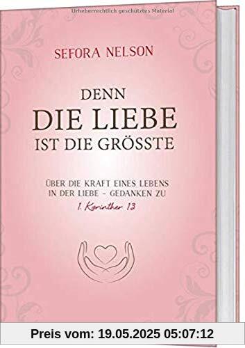 Denn die Liebe ist die Grösste: Über die Kraft eines Lebens in der Liebe - Gedanken zu 1. Korinther 13 Denn die Liebe ist die Grösste: Über die Kraft eines Lebens in der Liebe - Gedanken zu 1. Korinther 13