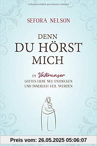 Denn du hörst mich: Im Vaterunser Gottes Liebe neu entdecken und innerlich heil werden Denn du hörst mich: Im Vaterunser Gottes Liebe neu entdecken und innerlich heil werden