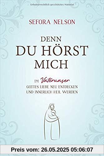 Denn du hörst mich: Im Vaterunser Gottes Liebe neu entdecken und innerlich heil werden