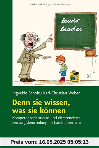 Denn sie wissen, was sie können: Kompetenzorientierte und differenzierte Erhebung, Beurteilung und Bewertung von Schülerleistungen im Lateinunterricht