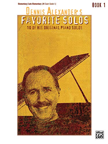 Dennis Alexander's Favorite Solos: 10 of His Original Piano Solos, Elementary/Late Elementary Uk Exam Grade1 Book 1 Dennis Alexander's Favorite Solos: 10 of His Original Piano Solos, Elementary/Late Elementary Uk Exam Grade1 Book 1