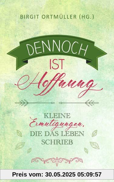 Dennoch ist Hoffnung: Kleine Ermutigungen, die das Leben schrieb