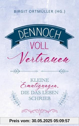 Dennoch voll Vertrauen: Kleine Ermutigungen, die das Leben schrieb Dennoch voll Vertrauen: Kleine Ermutigungen, die das Leben schrieb