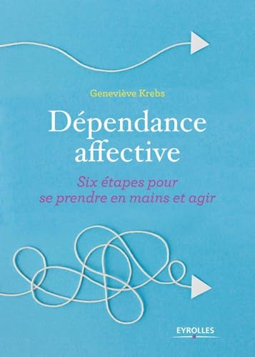 Dépendance affective: Six étapes pour se prendre en main et agir von EYROLLES