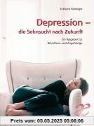 Depression - die Sehnsucht nach Zukunft: Ein Ratgeber für Betroffene und Angehörige