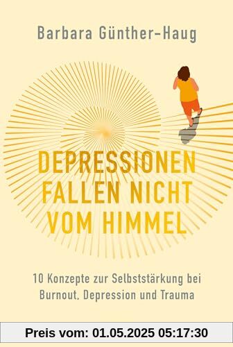 Depressionen fallen nicht vom Himmel : 10 Konzepte zur Selbststärkung bei Burnout, Depression und Trauma