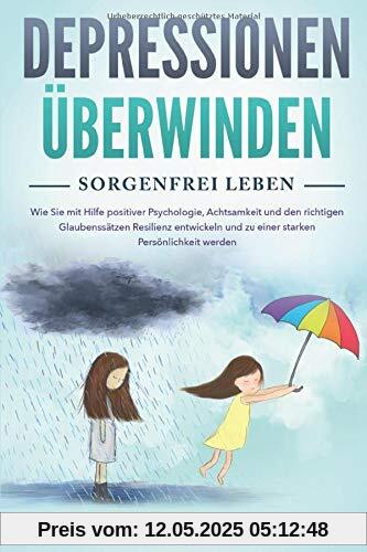 Depressionen überwinden - Sorgenfrei leben: Wie Sie innere Blockaden lösen, ein für alle Mal Ängste & Burnout besiegen und durch Positives Denken zurück zum Glück finden