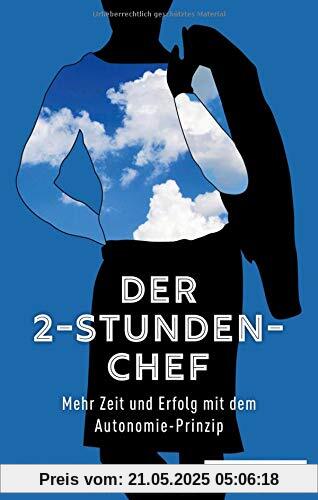 Der 2-Stunden-Chef: Mehr Zeit und Erfolg mit dem Autonomie-Prinzip Der 2-Stunden-Chef: Mehr Zeit und Erfolg mit dem Autonomie-Prinzip