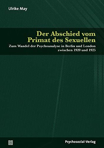 Der Abschied vom Primat des Sexuellen: Zum Wandel der Psychoanalyse in Berlin und London zwisc... Der Abschied vom Primat des Sexuellen: Zum Wandel der Psychoanalyse in Berlin und London zwisc...