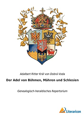 Der Adel von Böhmen, Mähren und Schlesien: Genealogisch-heraldisches Repertorium Der Adel von Böhmen, Mähren und Schlesien: Genealogisch-heraldisches Repertorium von Literaricon Verlag