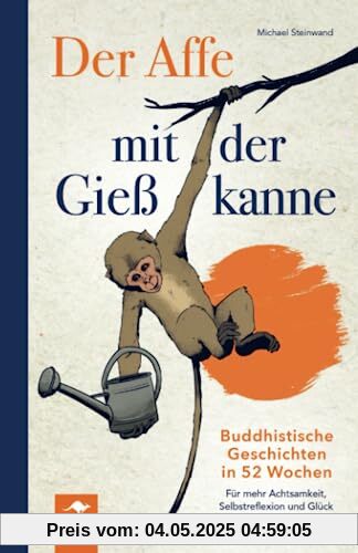 Der Affe mit der Gießkanne – Buddhistische Geschichten in 52 Wochen: Für mehr Achtsamkeit, Selbstreflexion und Glück im Alltag