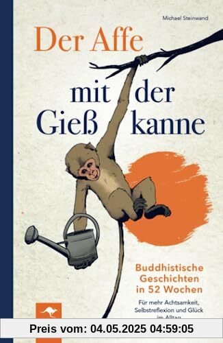 Der Affe mit der Gießkanne – Buddhistische Geschichten in 52 Wochen: Für mehr Achtsamkeit, Selbstreflexion und Glück im Alltag