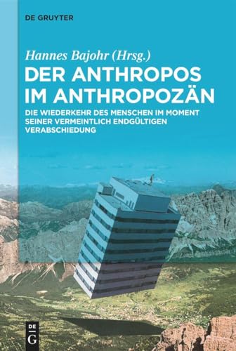 Der Anthropos im Anthropozän: Die Wiederkehr des Menschen im Moment seiner vermeintlich endgültigen Verabschiedung von De Gruyter