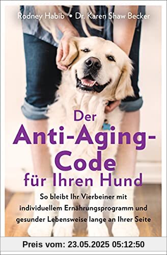 Der Anti-Aging-Code für Ihren Hund: So bleibt Ihr Vierbeiner mit individuellem Ernährungsprogramm und gesunder Lebensweise lange an Ihrer Seite