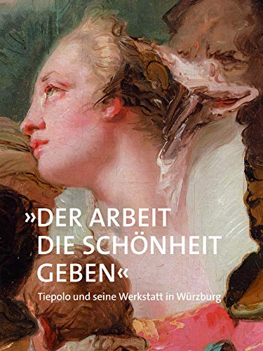 »Der Arbeit die Schönheit geben«: Tiepolo und seine Werkstatt in Würzburg