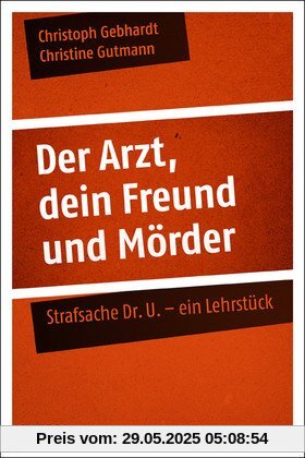 Der Arzt, dein Freund und Mörder: Strafsache Dr. U. - ein Lehrstück Der Arzt, dein Freund und Mörder: Strafsache Dr. U. - ein Lehrstück