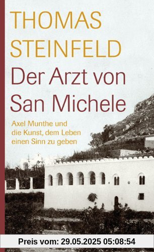 Der Arzt von San Michele: Axel Munthe und die Kunst, dem Leben einen Sinn zu geben