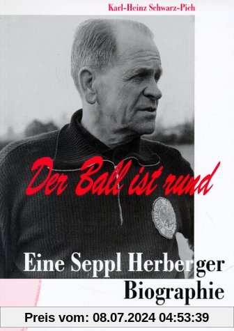 Der Ball ist rund: Eine Seppl Herberger-Biographie
