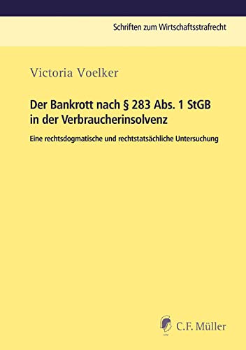 Der Bankrott nach § 283 Abs. 1 StGB in der Verbraucherinsolvenz: Eine rechtsdogmatische und rechtstatsächliche Untersuchung (Schriften zum Wirtschaftsstrafrecht) von C.F. Müller