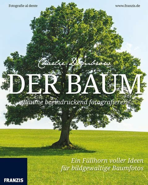 Der Baum – Bäume beeindruckend fotografieren: Ein Füllhorn voller Ideen für bildgewaltige Baum...