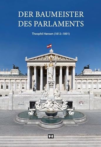 Der Baumeister des Parlaments: Theophil Hansen (1813-1891). Sein Leben - seine Zeit - sein Werk