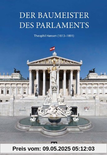 Der Baumeister des Parlaments: Theophil Hansen (1813-1891). Sein Leben - seine Zeit - sein Werk