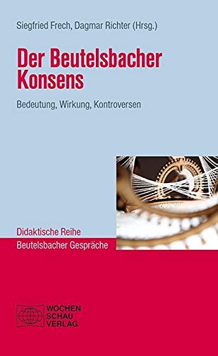Der Beutelsbacher Konsens: Bedeutung, Wirkung, Kontroversen (Didaktische Reihe) von Wochenschau Verlag
