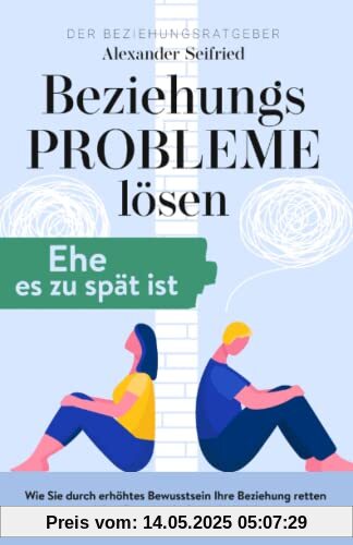 Der Beziehungsratgeber - Beziehungsprobleme lösen, Ehe es zu spät ist.: Wie Sie durch erhöhtes Bewusstsein Ihre Beziehung retten und Ihre Partnerschaft wiederbeleben.