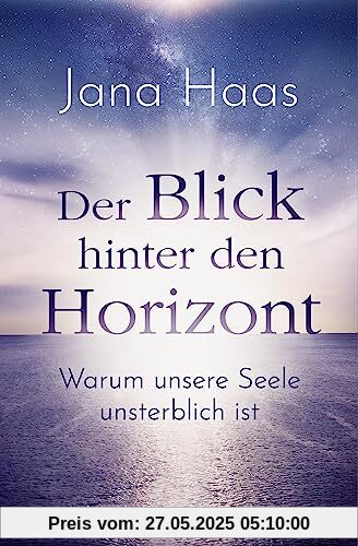 Der Blick hinter den Horizont: Warum unsere Seele unsterblich ist Der Blick hinter den Horizont: Warum unsere Seele unsterblich ist