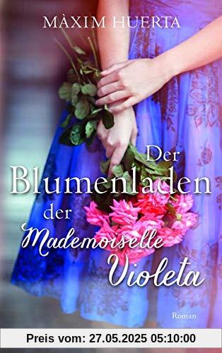 Der Blumenladen der Mademoiselle Violeta: Roman Der Blumenladen der Mademoiselle Violeta: Roman
