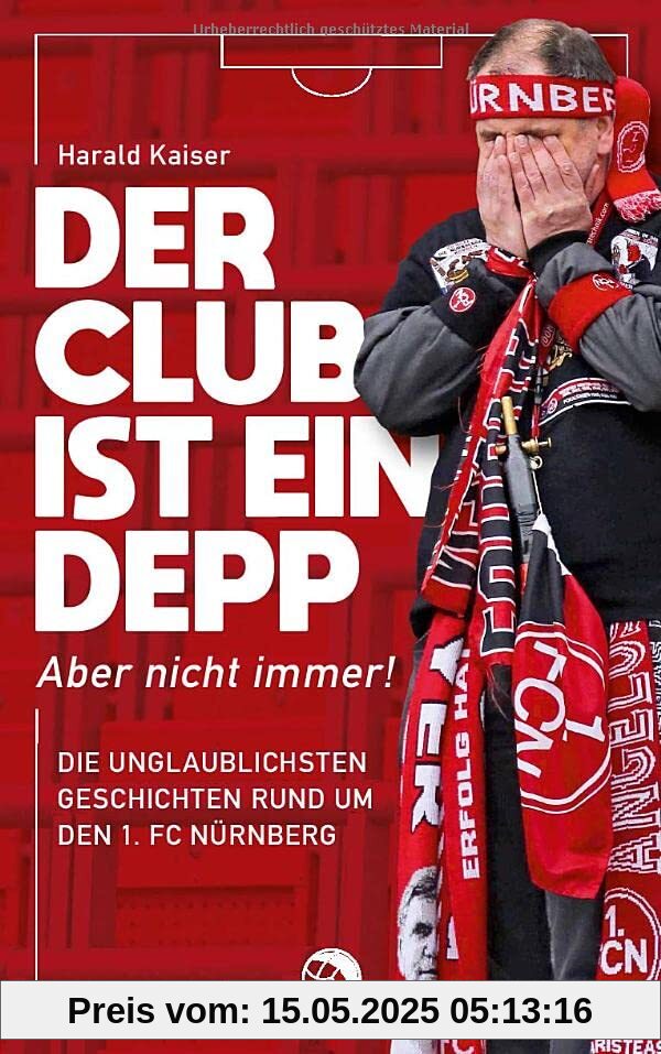 Der Club ist ein Depp: Aber nicht immer! Die unglaublichsten Geschichten rund um den 1. FC Nürnberg