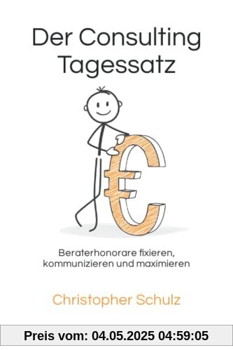 Der Consulting Tagessatz: Beraterhonorare fixieren, kommunizieren und maximieren