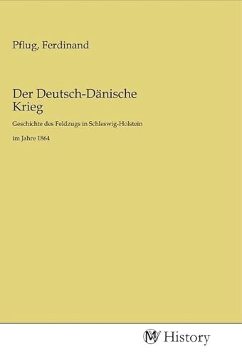 Der Deutsch-Dänische Krieg: Geschichte des Feldzugs in Schleswig-Holstein im Jahre 1864 Der Deutsch-Dänische Krieg: Geschichte des Feldzugs in Schleswig-Holstein im Jahre 1864 von MV-History