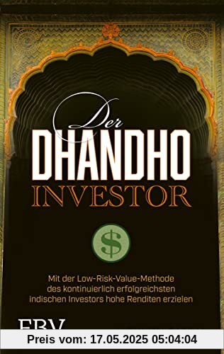 Der Dhandho-Investor: Mit der Low-Risk-Value-Methode des kontinuierlich erfolgreichsten indischen Investors hohe Renditen erzielen