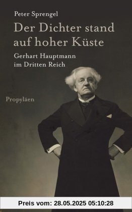Der Dichter stand auf hoher Küste: Gerhart Hauptmann im Dritten Reich Der Dichter stand auf hoher Küste: Gerhart Hauptmann im Dritten Reich