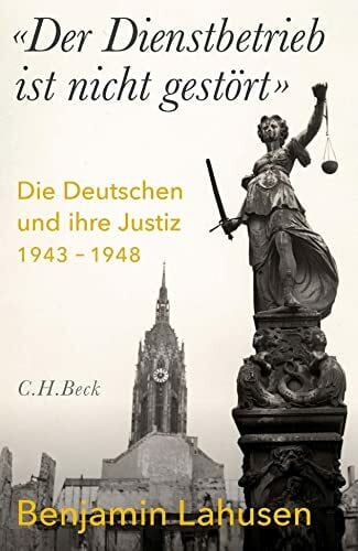 'Der Dienstbetrieb ist nicht gestört': Die Deutschen und ihre Justiz 1943-1948 'Der Dienstbetrieb ist nicht gestört': Die Deutschen und ihre Justiz 1943-1948