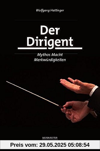 Der Dirigent: Mythos - Macht - Merkwürdigkeiten