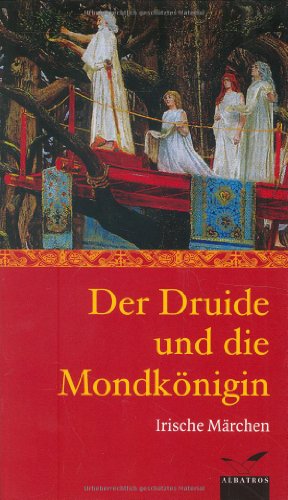 Der Druide und die Mondkönigin: Irische Märchen und Sagen (Albatros im Patmos Verlagshaus)