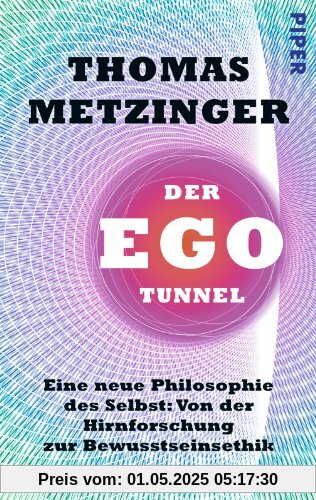 Der Ego-Tunnel: Eine neue Philosophie des Selbst: Von der Hirnforschung zur Bewusstseinsethik Der Ego-Tunnel: Eine neue Philosophie des Selbst: Von der Hirnforschung zur Bewusstseinsethik