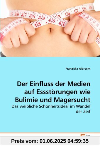 Der Einfluss der Medien auf Essstörungen wie Bulimie und Magersucht: Das weibliche Schönheitsideal im Wandel der Zeit