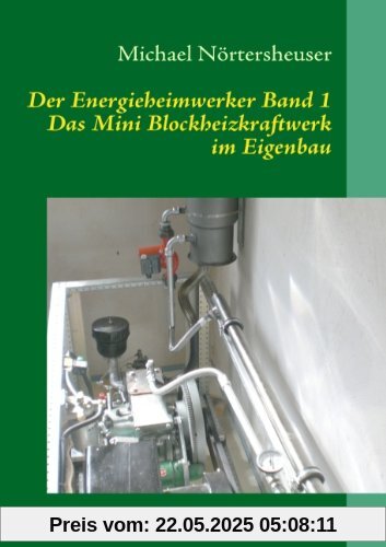 Der Energieheimwerker Band 1: Das Mini Blockheizkraftwerk im Eigenbau