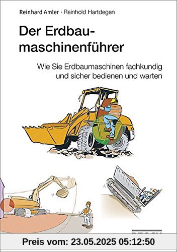 Der Erdbaumaschinenführer: Wie Sie Erdbaumaschinen fachkundig und sicher bedienen und warten