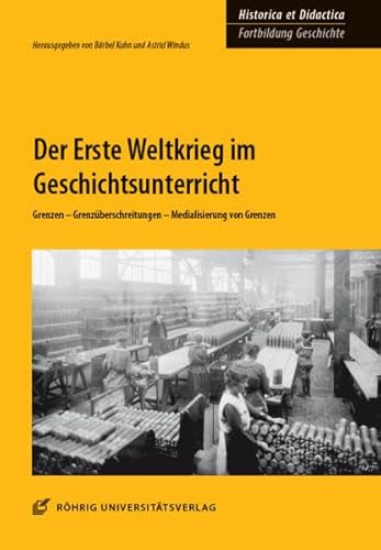 Der Erste Weltkrieg im Geschichtsunterricht: Grenzen – Grenzüberschreitungen – Medialisierung von Grenzen (HISTORICA ET DIDACTICA. Fortbildung ... und Materialien für Unterricht und Lehre)