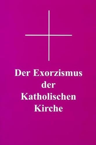 Der Exorzismus der katholischen Kirche: Authentischer lateinischer Text nach der von Papst Pius XII. erweiterten und genehmigten Fassung mit deutscher Übersetzung