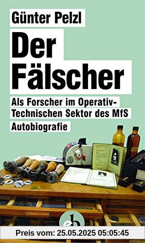 Der Fälscher: Als Forscher im Operativ-Technischen Sektor des MfS Der Fälscher: Als Forscher im Operativ-Technischen Sektor des MfS